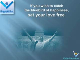 Bluebird of Happiness Vadim Kotelnikov Quotes: Set your love free if you wish to catch the bluebird of happiness